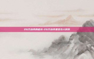 26万台币的启示-26万台币是多少人民币