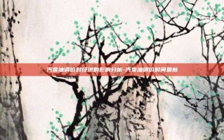 汽柴油调价对经济的影响分析-汽柴油调价时间最新