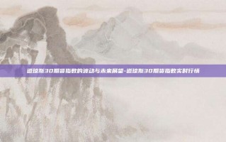 道琼斯30期货指数的波动与未来展望-道琼斯30期货指数实时行情