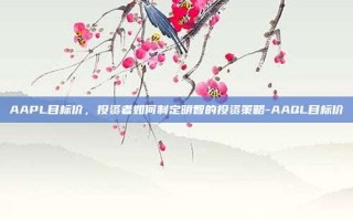 AAPL目标价，投资者如何制定明智的投资策略-AAQL目标价