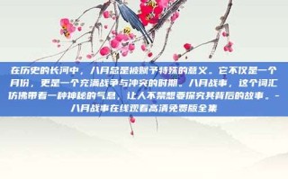 在历史的长河中，八月总是被赋予特殊的意义。它不仅是一个月份，更是一个充满战争与冲突的时期。八月战事，这个词汇仿佛带着一种神秘的气息，让人不禁想要探究其背后的故事。-八月战事在线观看高清免费版全集