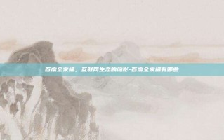 百度全家桶，互联网生态的缩影-百度全家桶有哪些