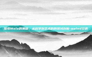 探索Mele的奥秘，从科学到艺术的跨领域创新-meled空调
