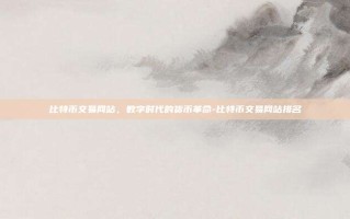 比特币交易网站，数字时代的货币革命-比特币交易网站排名