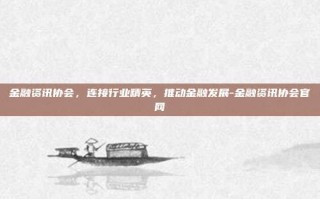 金融资讯协会，连接行业精英，推动金融发展-金融资讯协会官网