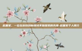 赵善军，一位在科技创新领域不断探索的先锋-赵善军个人简介
