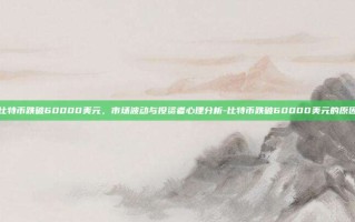 比特币跌破60000美元，市场波动与投资者心理分析-比特币跌破60000美元的原因