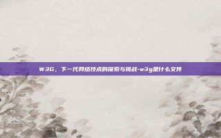 W3G，下一代网络技术的探索与挑战-w3g是什么文件