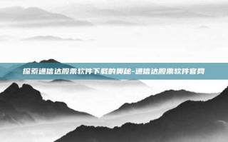 探索通信达股票软件下载的奥秘-通信达股票软件官网