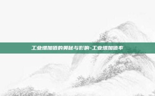 工业增加值的奥秘与影响-工业增加值率