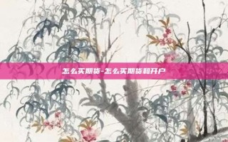 怎么买期货-怎么买期货和开户