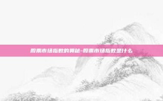 股票市场指数的奥秘-股票市场指数是什么
