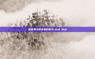 探索美元的全球影响力-usd hkd