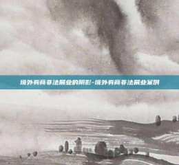 境外券商非法展业的阴影-境外券商非法展业案例
