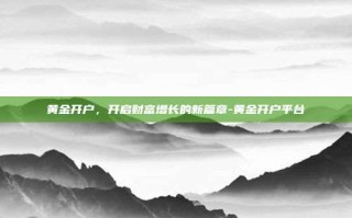 黄金开户，开启财富增长的新篇章-黄金开户平台