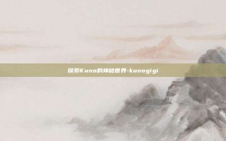 探索Kuno的神秘世界-kunogigi