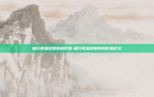 银行降息对股市的影响-银行降息对股市的影响论文