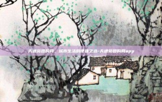 天通苑团购网，城市生活的便捷之选-天通苑团购网app