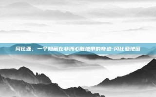 冈比亚，一个隐藏在非洲心脏地带的奇迹-冈比亚地图