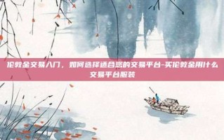 伦敦金交易入门，如何选择适合您的交易平台-买伦敦金用什么交易平台服装