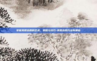 掌握美股选股的艺术，策略与技巧-美股选股方法有哪些