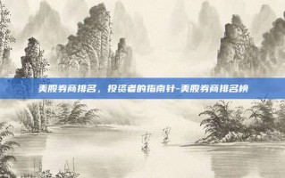 美股券商排名，投资者的指南针-美股券商排名榜