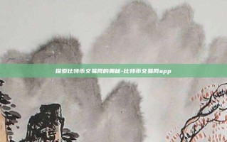 探索比特币交易网的奥秘-比特币交易网app