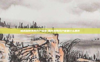 境内居民美股开户指南-国内美股开户需要什么条件