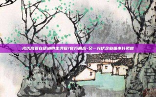 光伏高管在德被带走调查?官方回应-又一光伏企业董事长更替