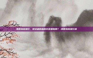 美股券商排行，投资者的指南针还是陷阱？-美股券商排行榜