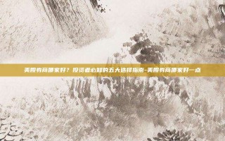 美股券商哪家好？投资者必知的五大选择指南-美股券商哪家好一点