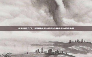 基金投资入门，如何确定最少投资额-基金最少买多少股