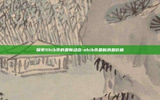 探索Shib币的最新动态-shib币最新消息价格