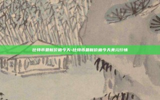 比特币最新价格今天-比特币最新价格今天美元行情