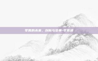 零售的未来，创新与变革-零售通