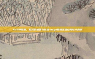 AVGO股票，投资的机遇与挑战-avgo股票主营业务收入利润