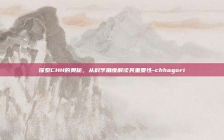 探索CHH的奥秘，从科学角度解读其重要性-chhogori