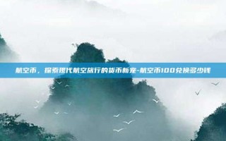 航空币，探索现代航空旅行的货币新宠-航空币100兑换多少钱