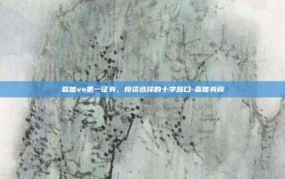 嘉信vs第一证券，投资选择的十字路口-嘉信券商
