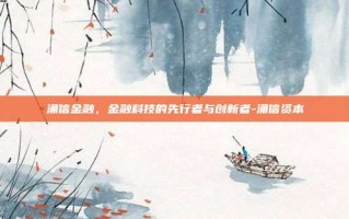 涌信金融，金融科技的先行者与创新者-涌信资本