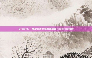 ViaBTC，加密货币交易的领航者-viabtc杨海坡
