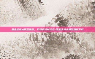 国金证券太阳至强版，引领投资新纪元-国金证券太阳至强版下载