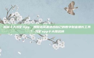 揭秘十大挖矿App，如何选择最适合自己的数字财富增长工具？-挖矿app十大排名榜
