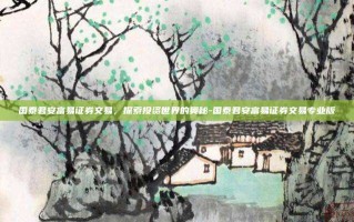 国泰君安富易证券交易，探索投资世界的奥秘-国泰君安富易证券交易专业版