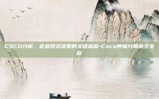 CSCO分析，企业投资决策的关键指标-Csco肿瘤分期英文全称