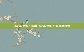 东方证券开户指南-东方证券开户佣金是多少