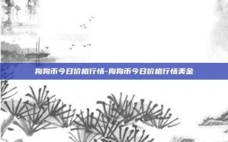 狗狗币今日价格行情-狗狗币今日价格行情美金