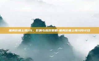 猪肉价格上涨11%，影响与应对策略-猪肉价格上涨11月12日
