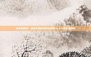 珠宝品牌网，探索全球珠宝的无限魅力-十大珠宝品牌网