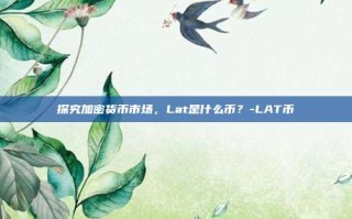 探究加密货币市场，Lat是什么币？-LAT币